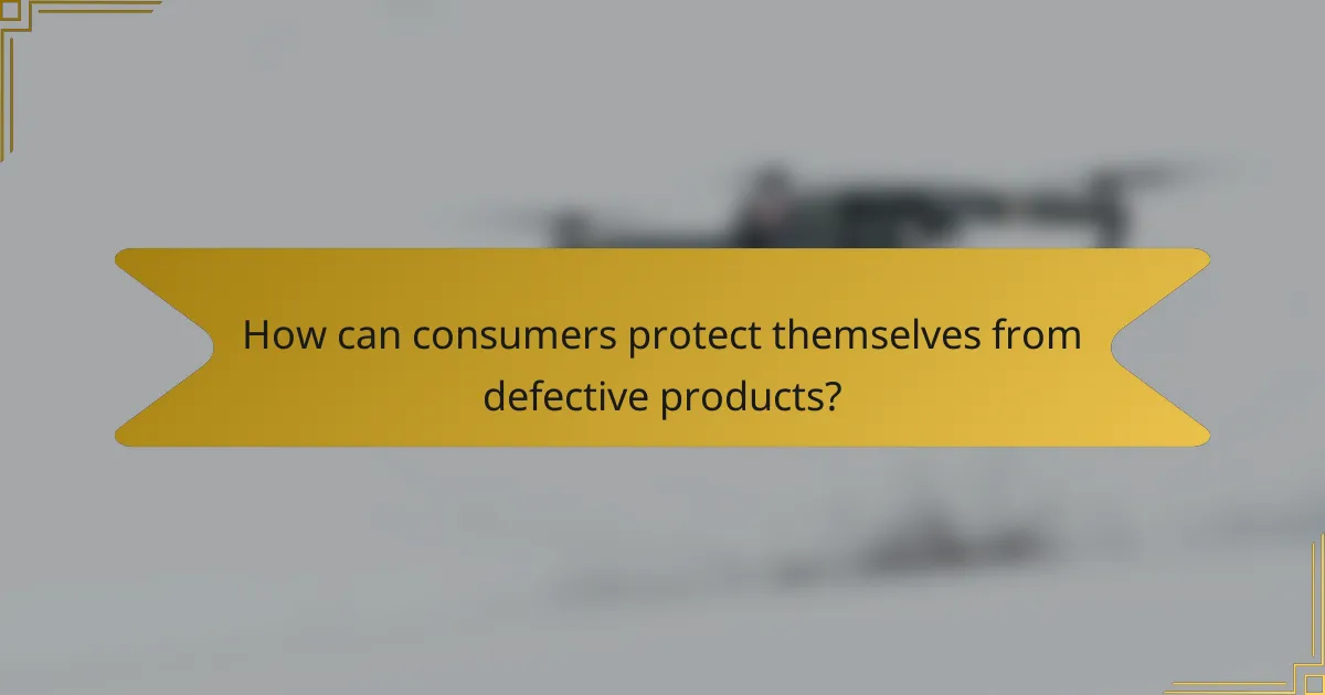 How can consumers protect themselves from defective products?