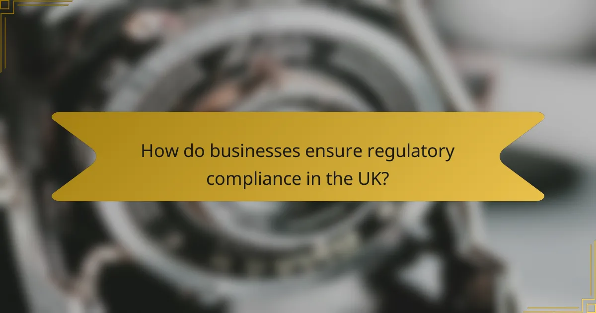 How do businesses ensure regulatory compliance in the UK?