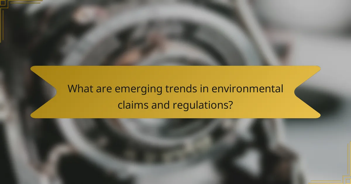 What are emerging trends in environmental claims and regulations?