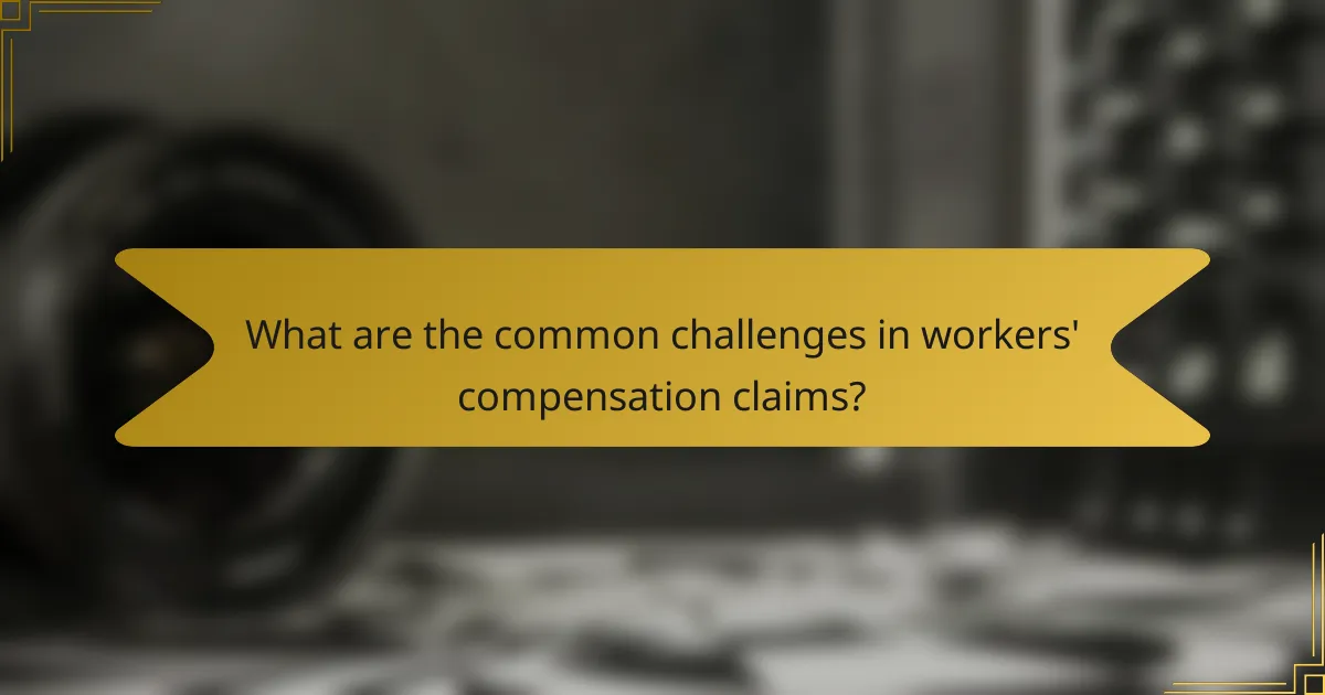 What are the common challenges in workers' compensation claims?