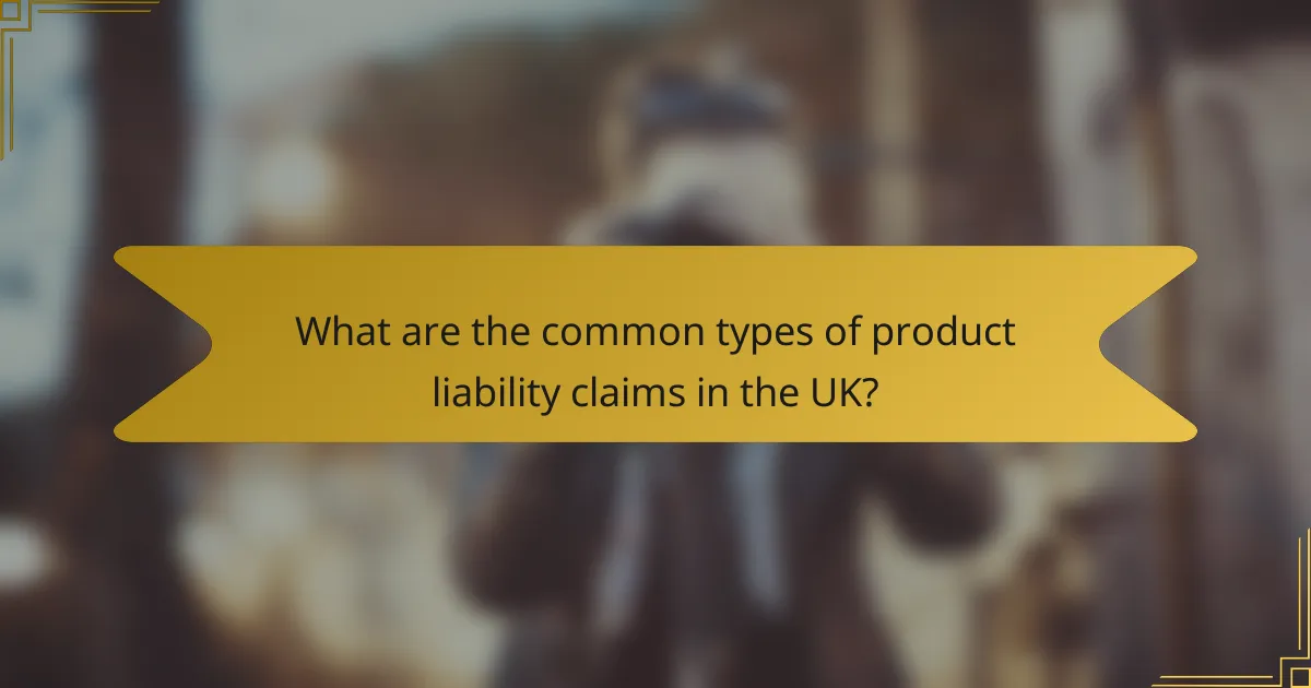 What are the common types of product liability claims in the UK?
