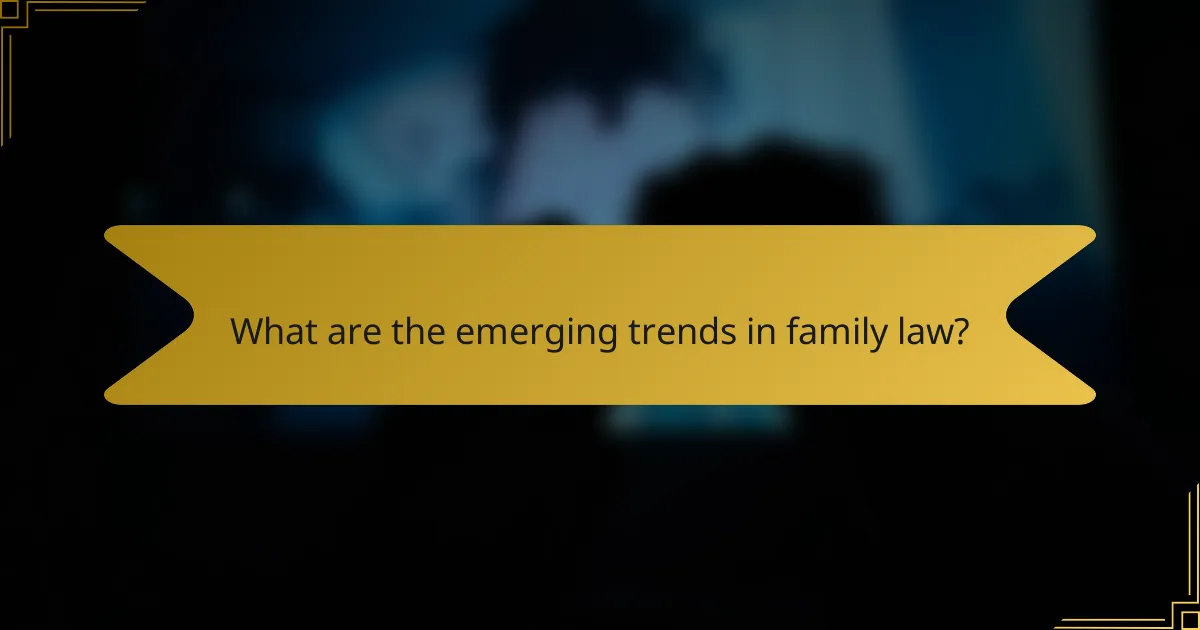 What are the emerging trends in family law?
