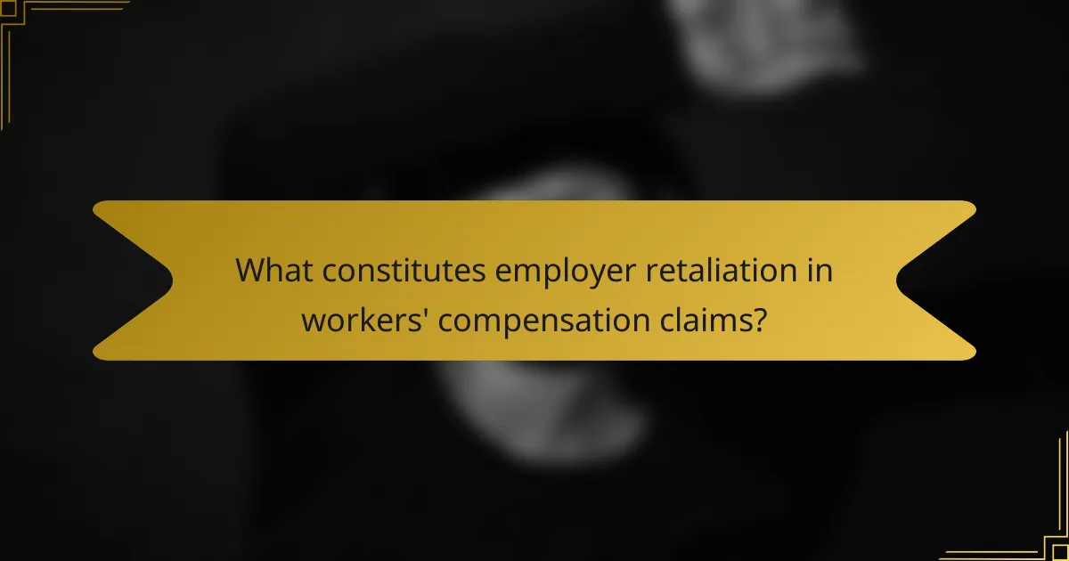 What constitutes employer retaliation in workers' compensation claims?
